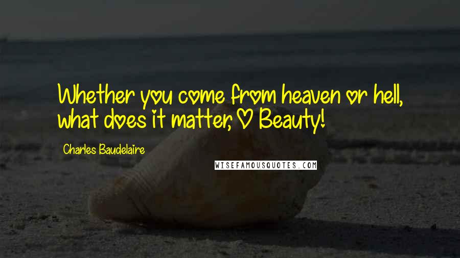 Charles Baudelaire Quotes: Whether you come from heaven or hell, what does it matter, O Beauty!
