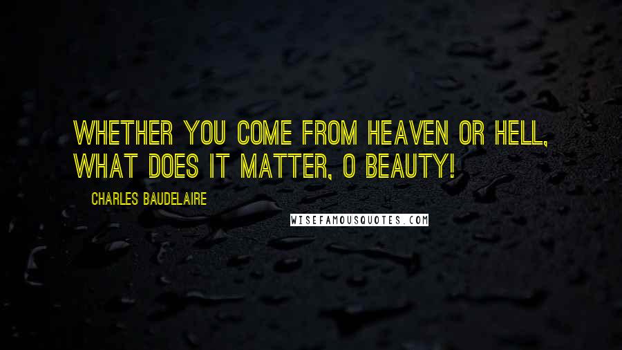 Charles Baudelaire Quotes: Whether you come from heaven or hell, what does it matter, O Beauty!