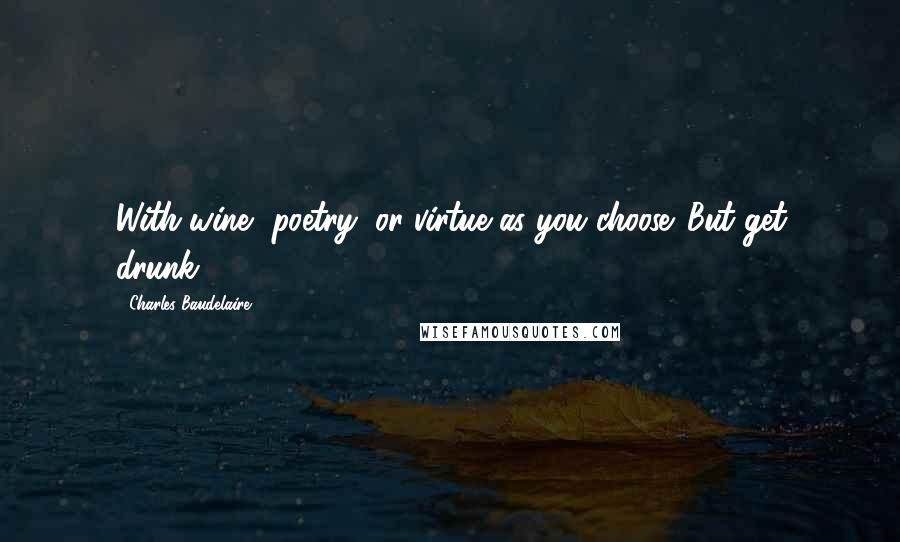 Charles Baudelaire Quotes: With wine, poetry, or virtue as you choose. But get drunk.