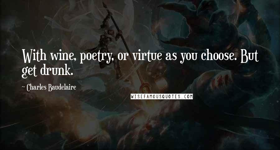 Charles Baudelaire Quotes: With wine, poetry, or virtue as you choose. But get drunk.
