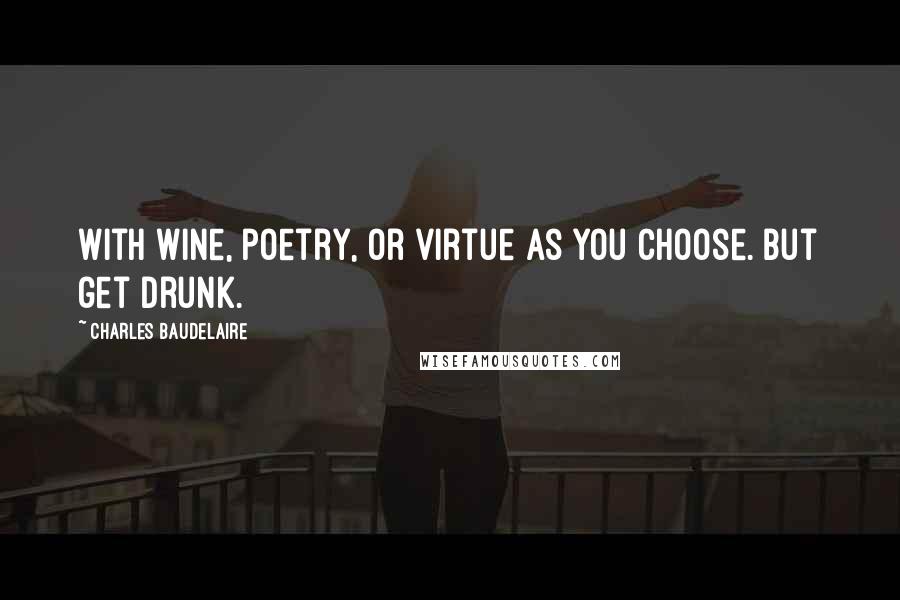 Charles Baudelaire Quotes: With wine, poetry, or virtue as you choose. But get drunk.