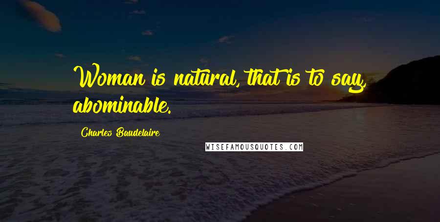 Charles Baudelaire Quotes: Woman is natural, that is to say, abominable.