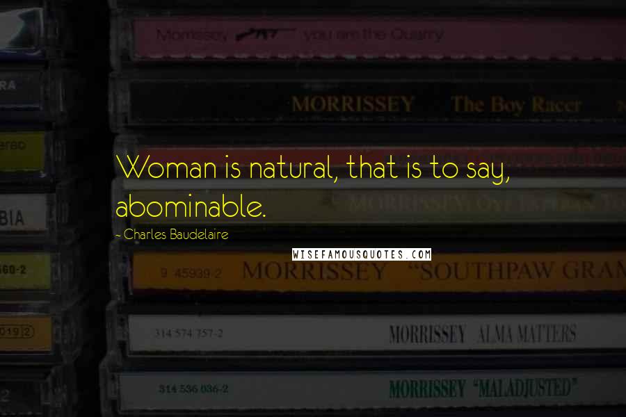Charles Baudelaire Quotes: Woman is natural, that is to say, abominable.