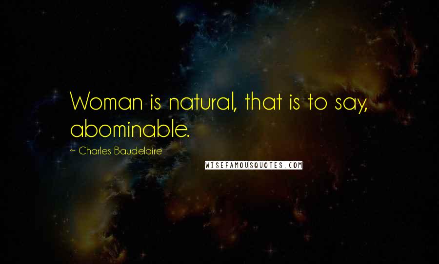 Charles Baudelaire Quotes: Woman is natural, that is to say, abominable.