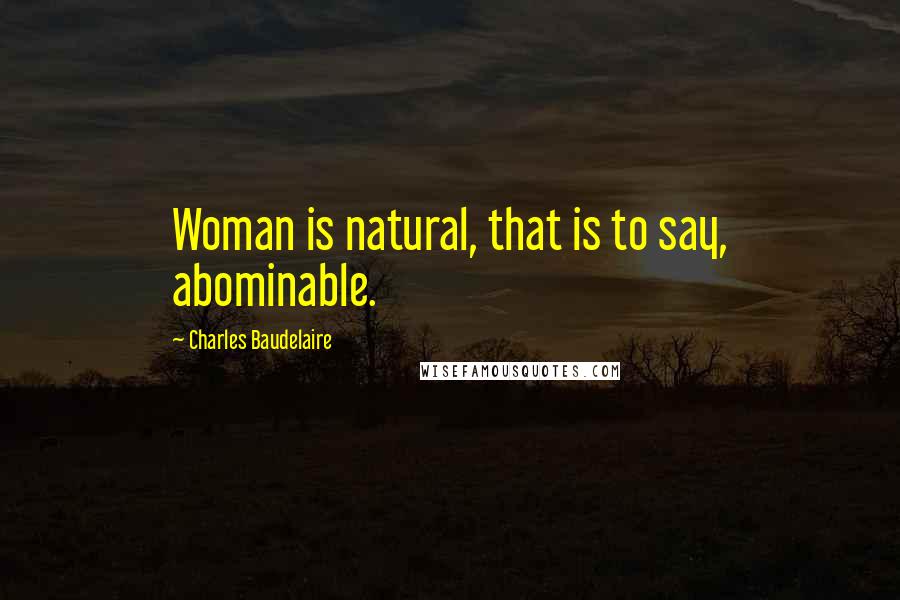 Charles Baudelaire Quotes: Woman is natural, that is to say, abominable.