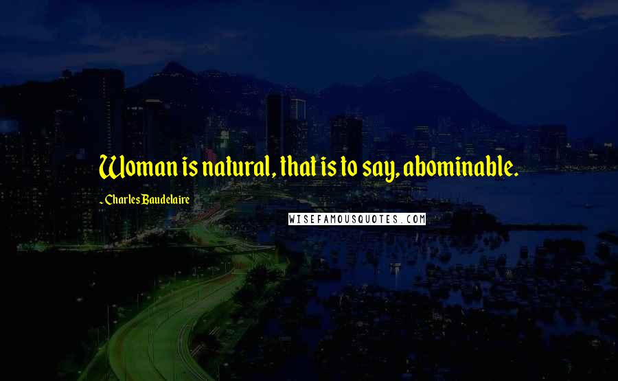 Charles Baudelaire Quotes: Woman is natural, that is to say, abominable.