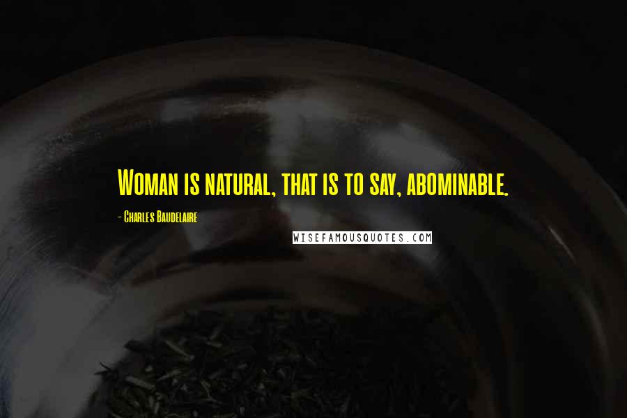 Charles Baudelaire Quotes: Woman is natural, that is to say, abominable.