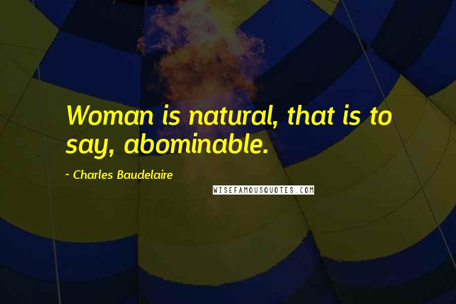 Charles Baudelaire Quotes: Woman is natural, that is to say, abominable.