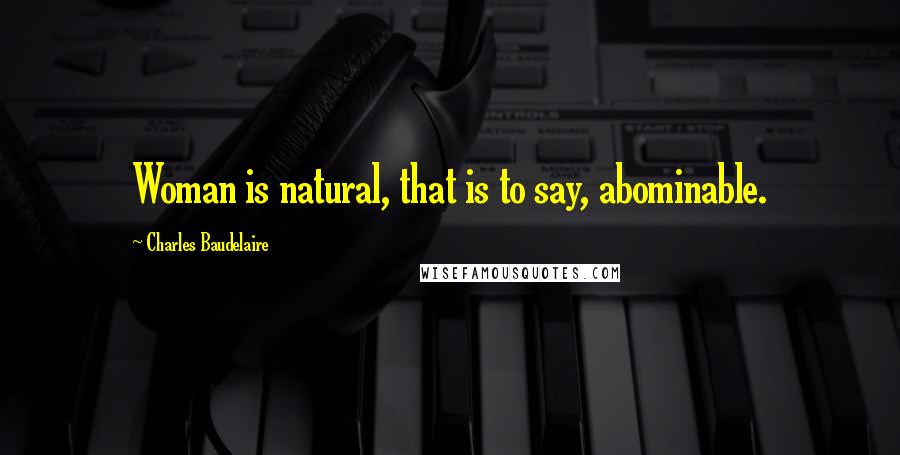 Charles Baudelaire Quotes: Woman is natural, that is to say, abominable.