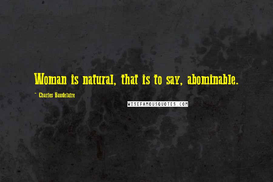 Charles Baudelaire Quotes: Woman is natural, that is to say, abominable.