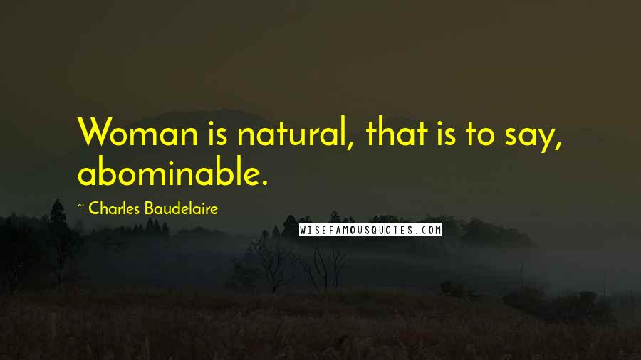 Charles Baudelaire Quotes: Woman is natural, that is to say, abominable.