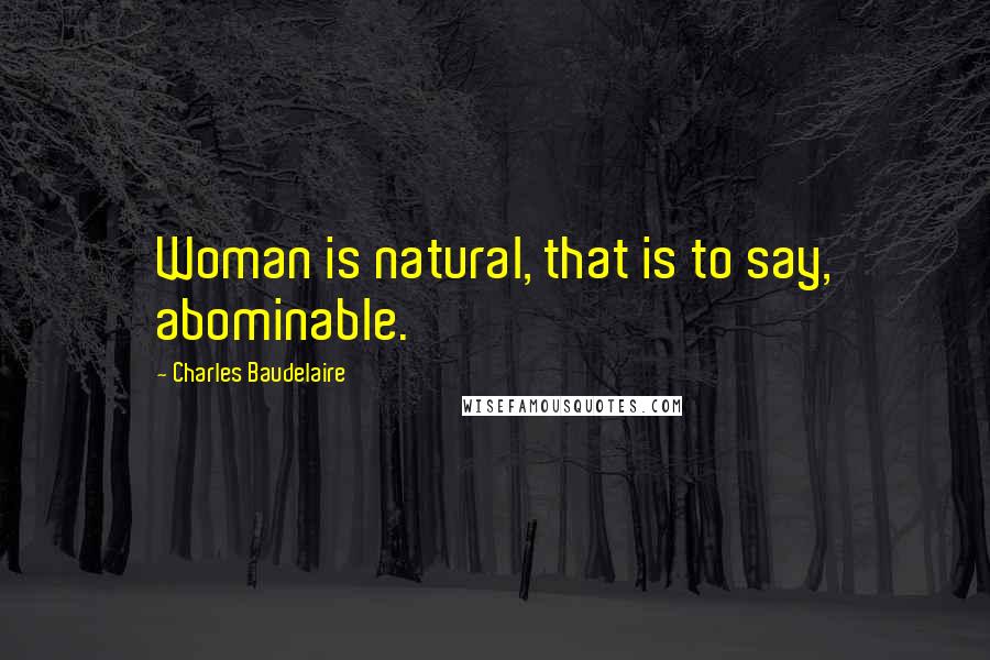 Charles Baudelaire Quotes: Woman is natural, that is to say, abominable.