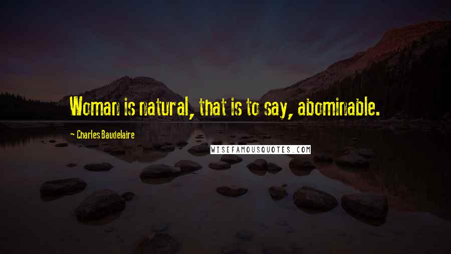 Charles Baudelaire Quotes: Woman is natural, that is to say, abominable.