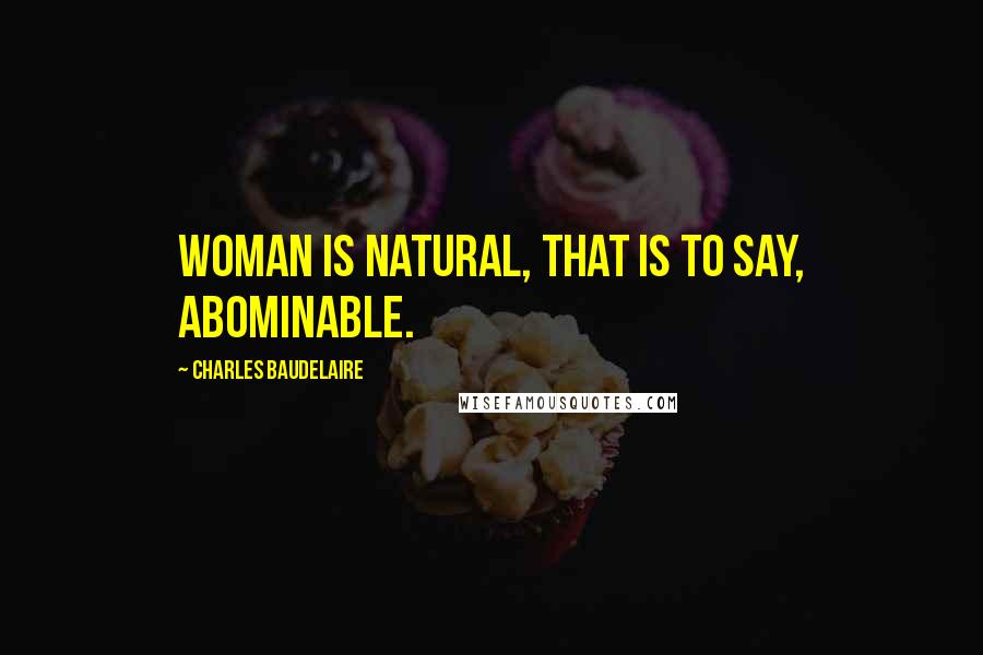 Charles Baudelaire Quotes: Woman is natural, that is to say, abominable.