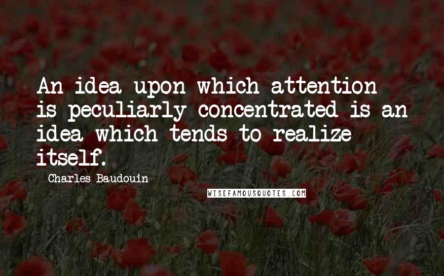 Charles Baudouin Quotes: An idea upon which attention is peculiarly concentrated is an idea which tends to realize itself.