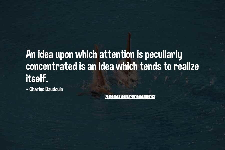 Charles Baudouin Quotes: An idea upon which attention is peculiarly concentrated is an idea which tends to realize itself.