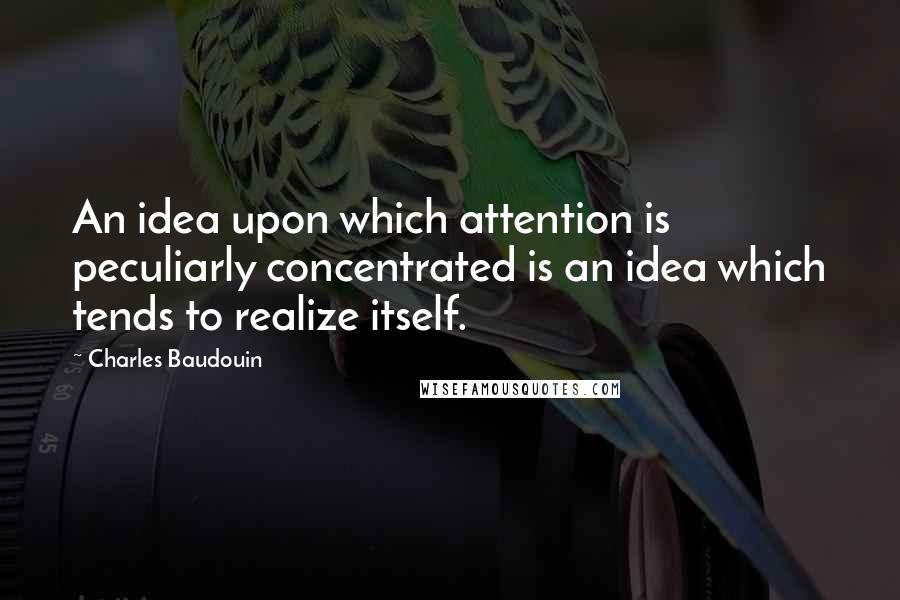 Charles Baudouin Quotes: An idea upon which attention is peculiarly concentrated is an idea which tends to realize itself.