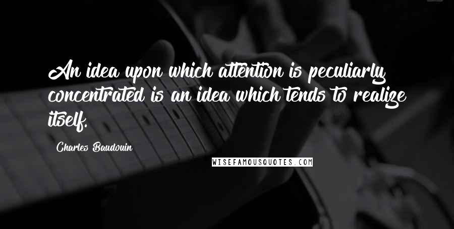 Charles Baudouin Quotes: An idea upon which attention is peculiarly concentrated is an idea which tends to realize itself.