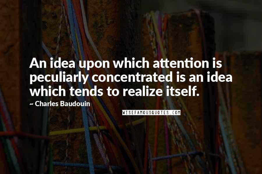 Charles Baudouin Quotes: An idea upon which attention is peculiarly concentrated is an idea which tends to realize itself.