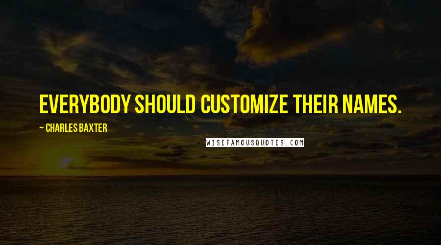 Charles Baxter Quotes: Everybody should customize their names.