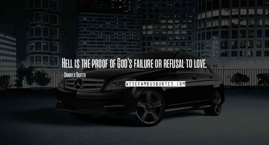 Charles Baxter Quotes: Hell is the proof of God's failure or refusal to love.