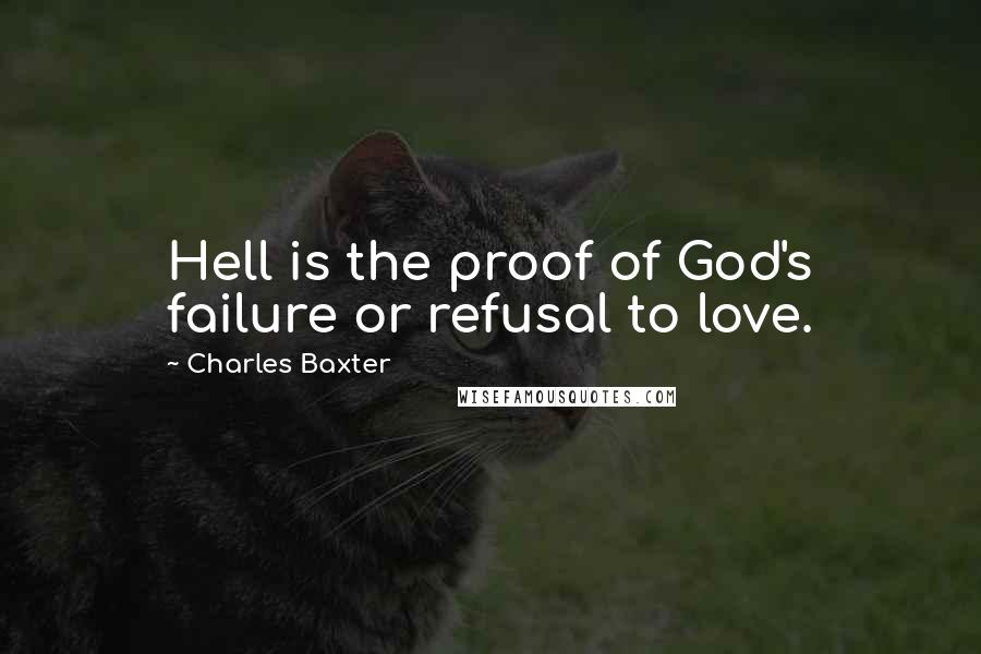 Charles Baxter Quotes: Hell is the proof of God's failure or refusal to love.