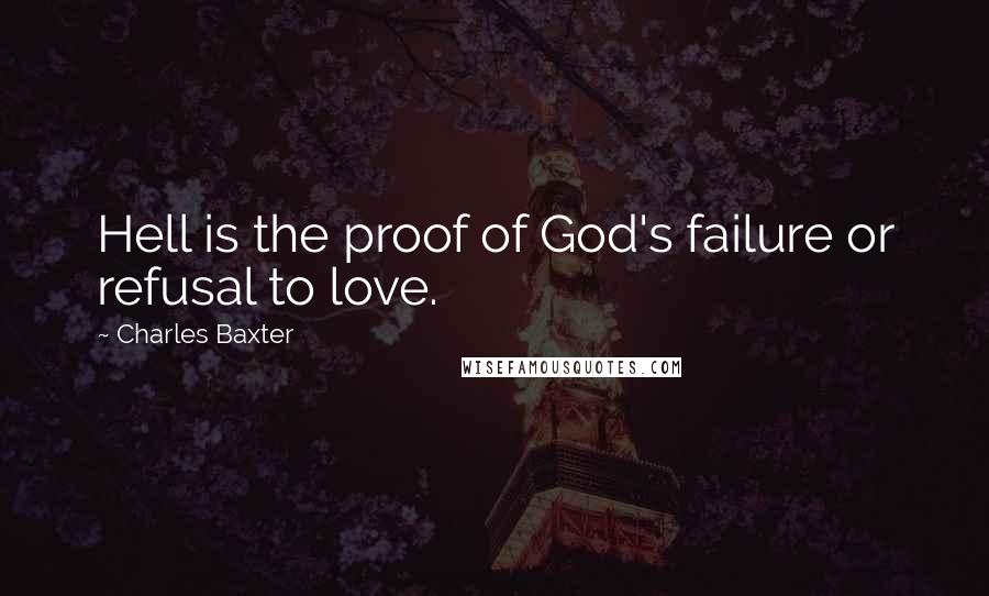 Charles Baxter Quotes: Hell is the proof of God's failure or refusal to love.