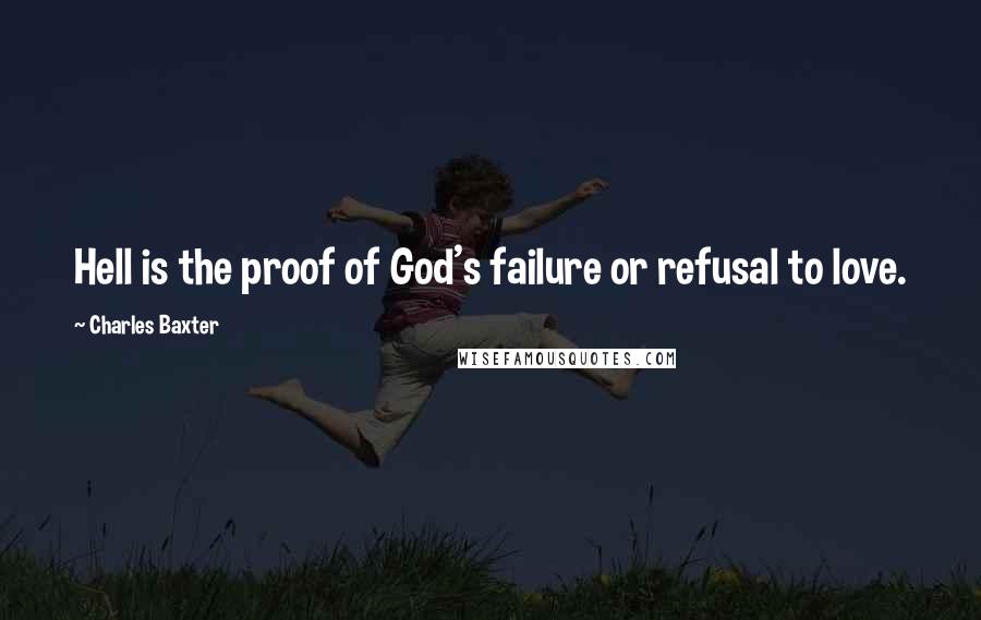 Charles Baxter Quotes: Hell is the proof of God's failure or refusal to love.