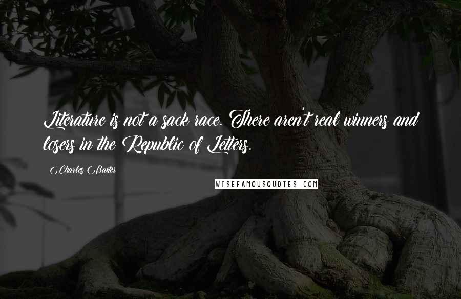 Charles Baxter Quotes: Literature is not a sack race. There aren't real winners and losers in the Republic of Letters.