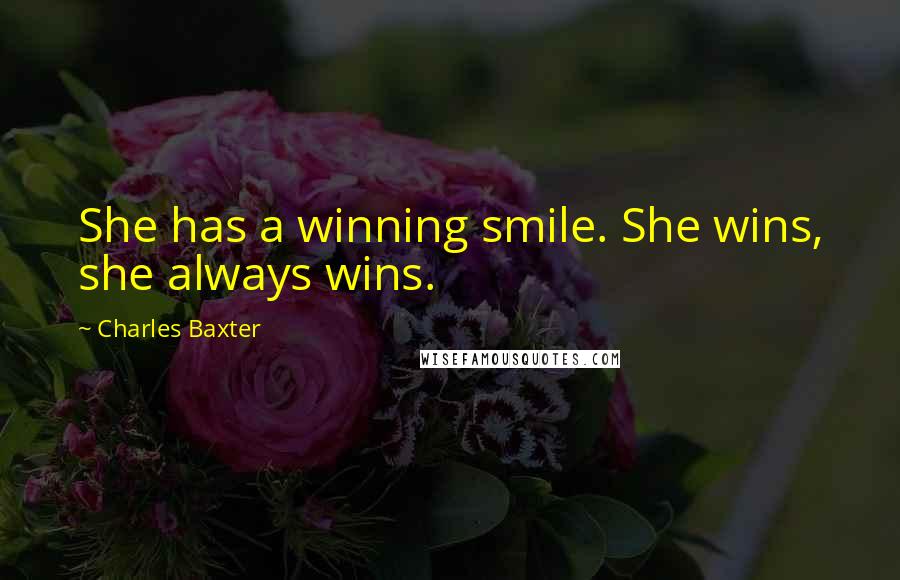 Charles Baxter Quotes: She has a winning smile. She wins, she always wins.