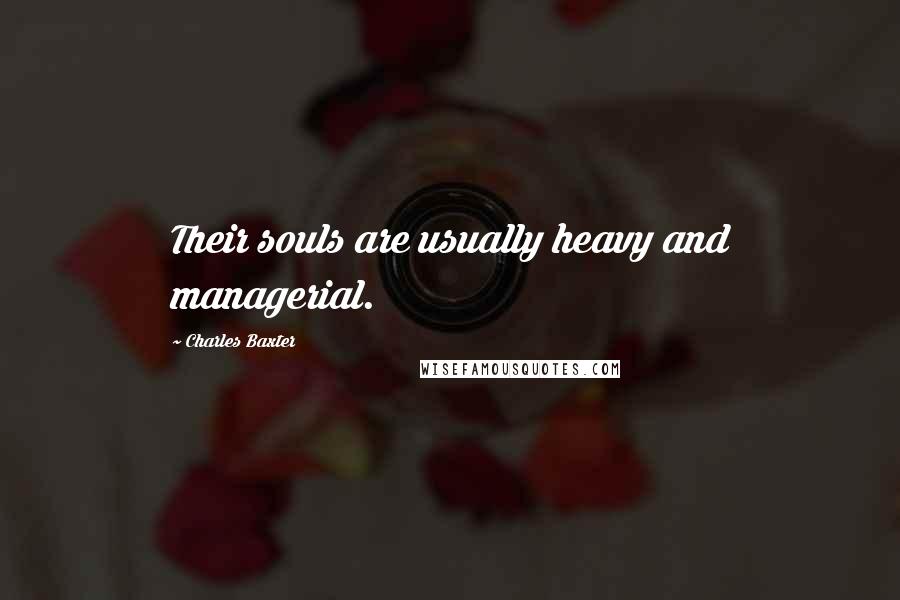 Charles Baxter Quotes: Their souls are usually heavy and managerial.