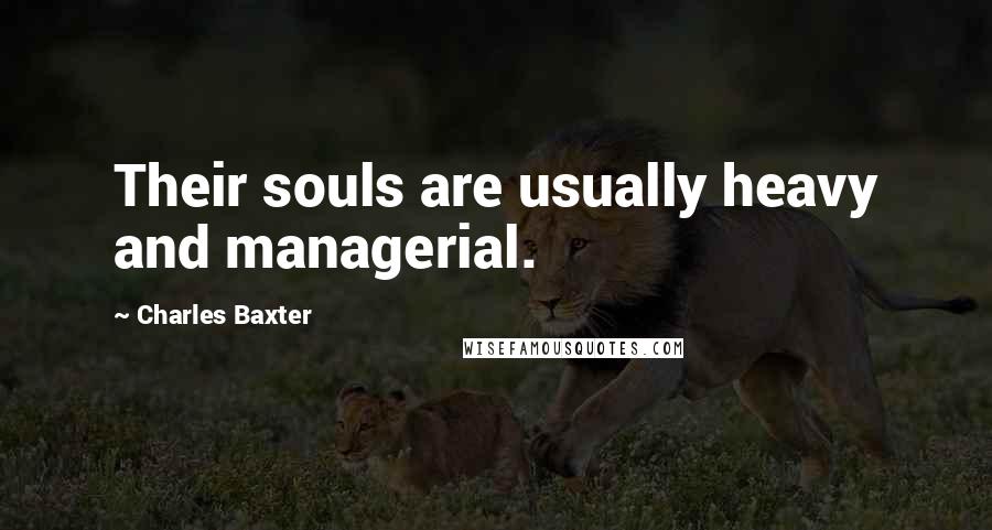 Charles Baxter Quotes: Their souls are usually heavy and managerial.