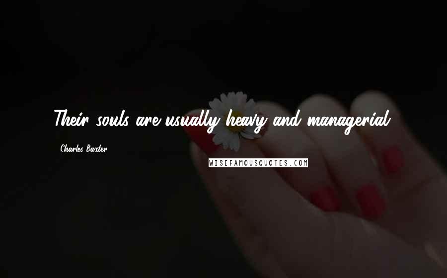 Charles Baxter Quotes: Their souls are usually heavy and managerial.