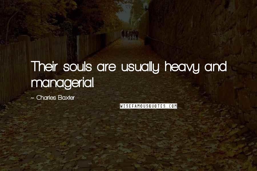 Charles Baxter Quotes: Their souls are usually heavy and managerial.