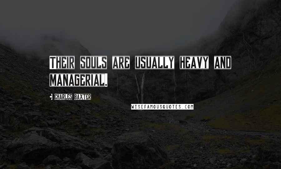 Charles Baxter Quotes: Their souls are usually heavy and managerial.