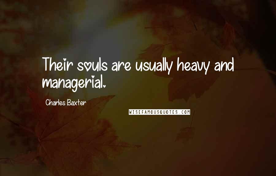 Charles Baxter Quotes: Their souls are usually heavy and managerial.