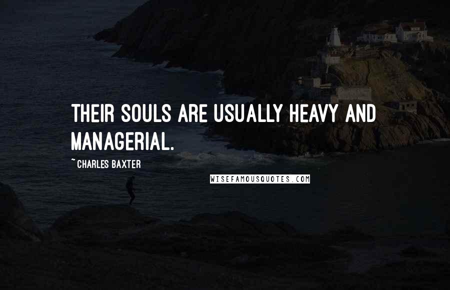 Charles Baxter Quotes: Their souls are usually heavy and managerial.