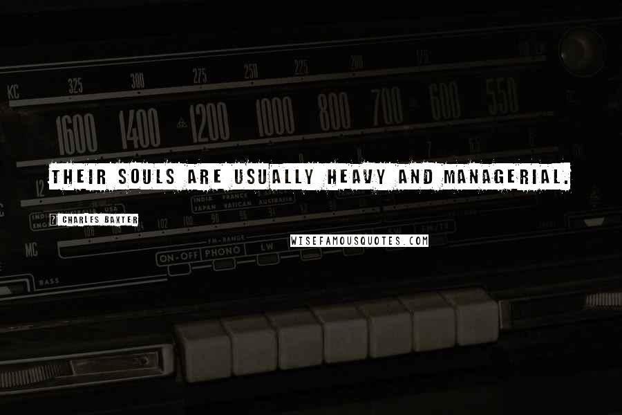 Charles Baxter Quotes: Their souls are usually heavy and managerial.