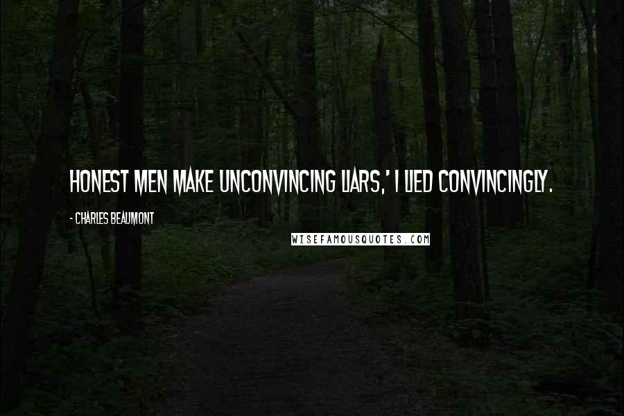 Charles Beaumont Quotes: Honest men make unconvincing liars,' I lied convincingly.