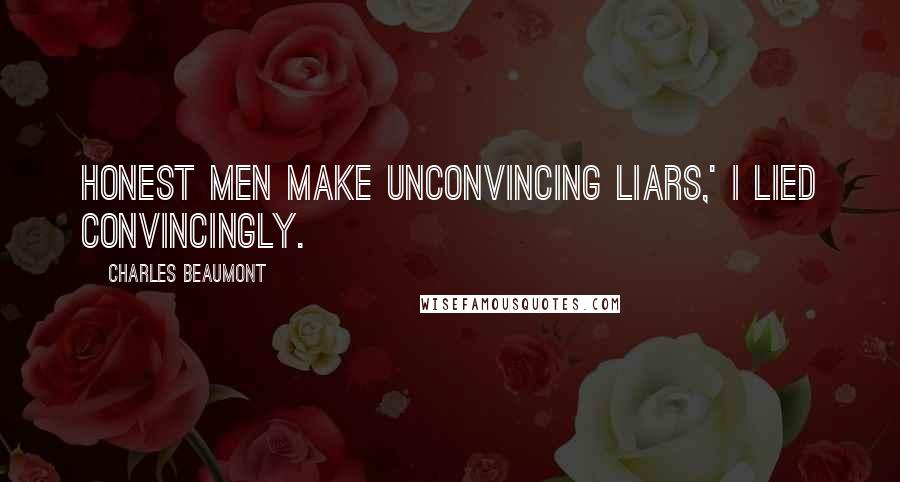 Charles Beaumont Quotes: Honest men make unconvincing liars,' I lied convincingly.