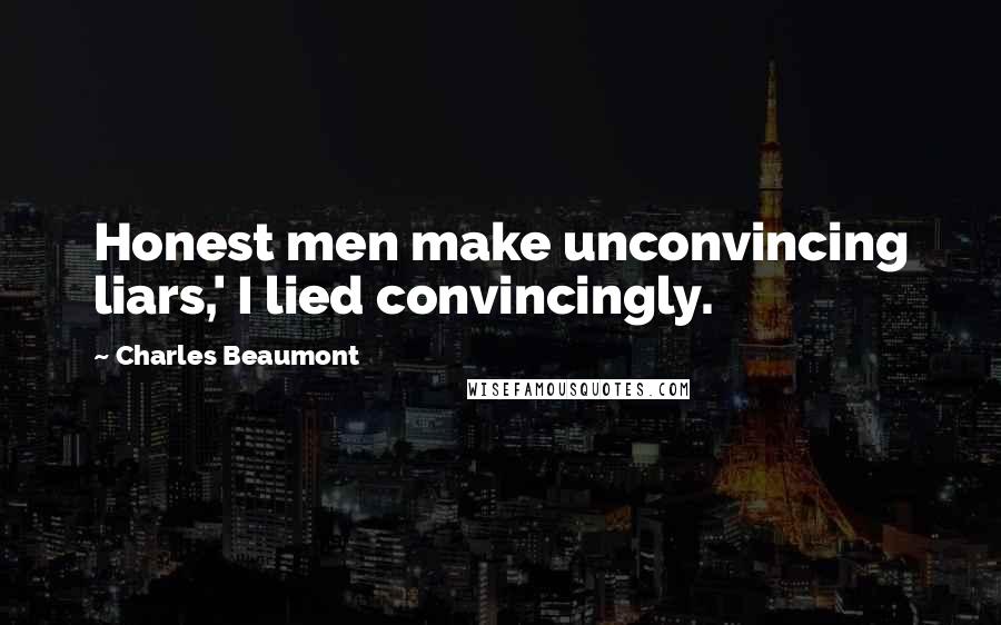 Charles Beaumont Quotes: Honest men make unconvincing liars,' I lied convincingly.