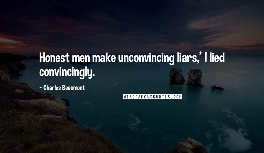 Charles Beaumont Quotes: Honest men make unconvincing liars,' I lied convincingly.