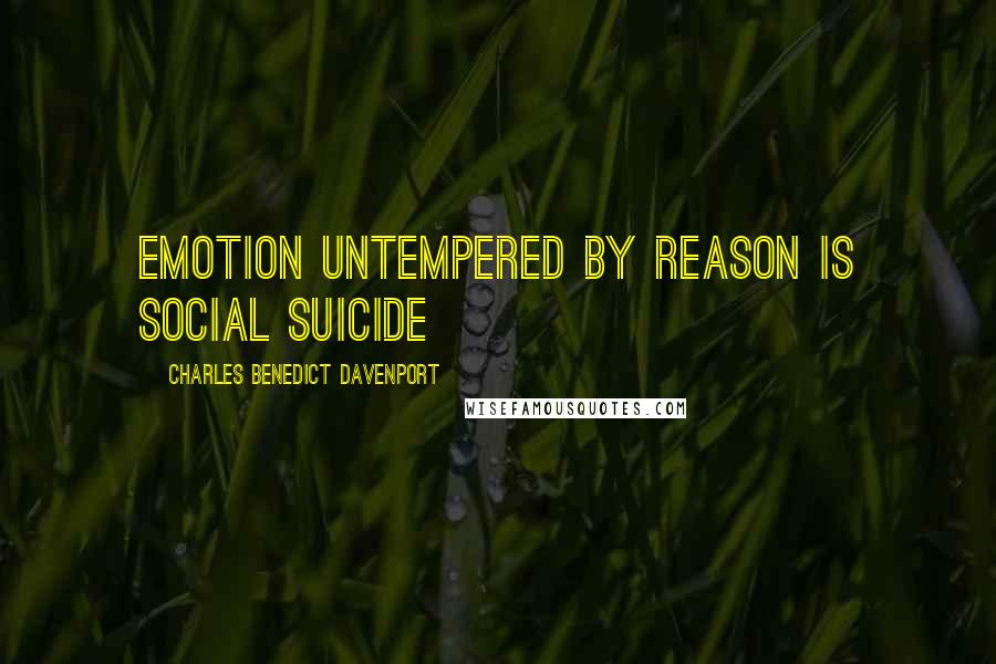 Charles Benedict Davenport Quotes: emotion untempered by reason is social suicide