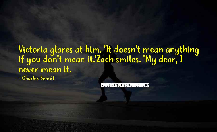 Charles Benoit Quotes: Victoria glares at him. 'It doesn't mean anything if you don't mean it.'Zach smiles. 'My dear, I never mean it.