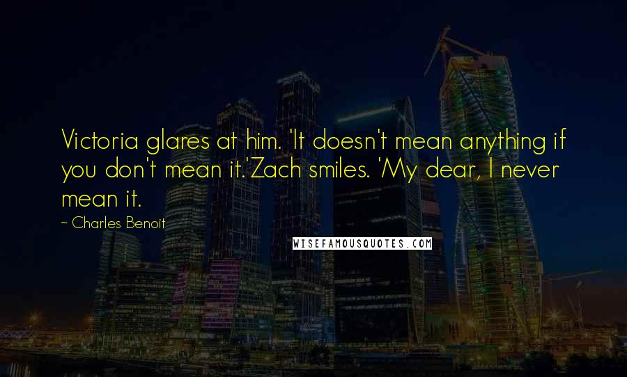 Charles Benoit Quotes: Victoria glares at him. 'It doesn't mean anything if you don't mean it.'Zach smiles. 'My dear, I never mean it.