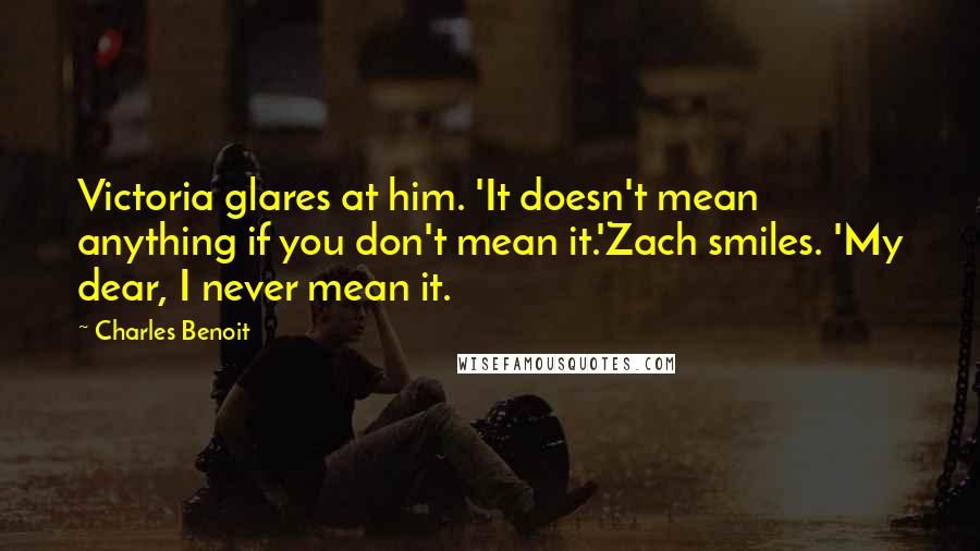 Charles Benoit Quotes: Victoria glares at him. 'It doesn't mean anything if you don't mean it.'Zach smiles. 'My dear, I never mean it.