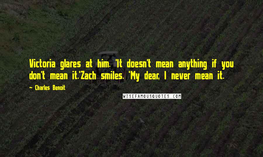 Charles Benoit Quotes: Victoria glares at him. 'It doesn't mean anything if you don't mean it.'Zach smiles. 'My dear, I never mean it.