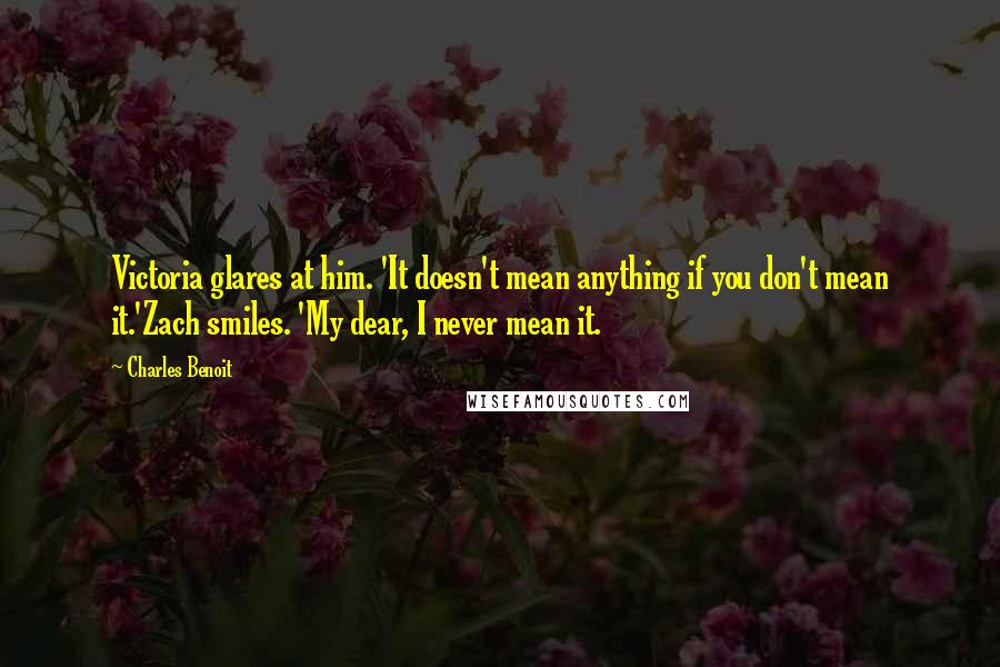 Charles Benoit Quotes: Victoria glares at him. 'It doesn't mean anything if you don't mean it.'Zach smiles. 'My dear, I never mean it.