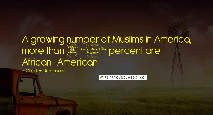 Charles Bierbauer Quotes: A growing number of Muslims in America, more than 40 percent are African-American