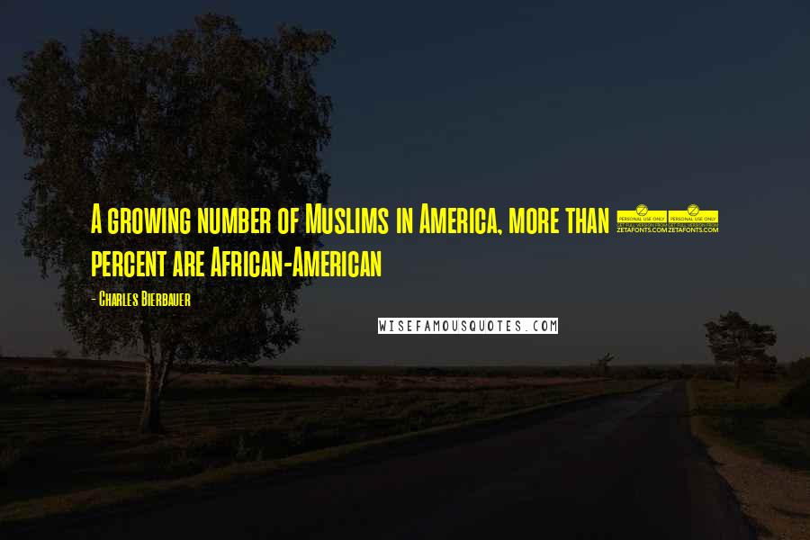 Charles Bierbauer Quotes: A growing number of Muslims in America, more than 40 percent are African-American